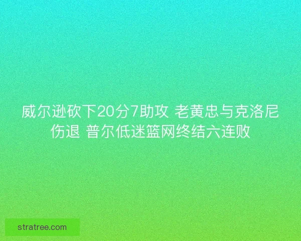 威尔逊砍下20分7助攻 老黄忠与克洛尼伤退 普尔低迷篮网终结六连败