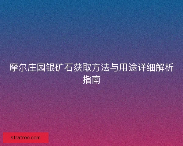 摩尔庄园银矿石获取方法与用途详细解析指南