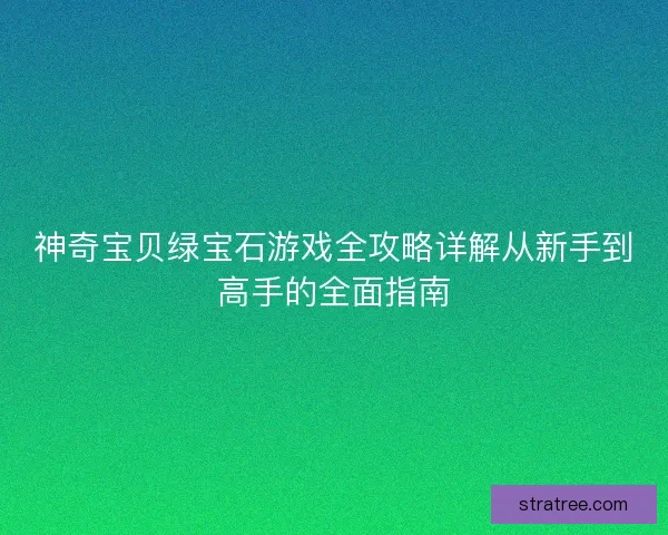 神奇宝贝绿宝石游戏全攻略详解从新手到高手的全面指南