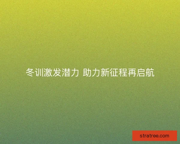冬训激发潜力 助力新征程再启航