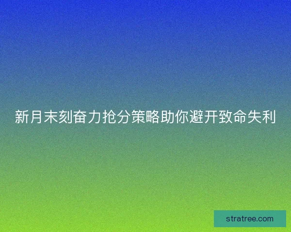 新月末刻奋力抢分策略助你避开致命失利