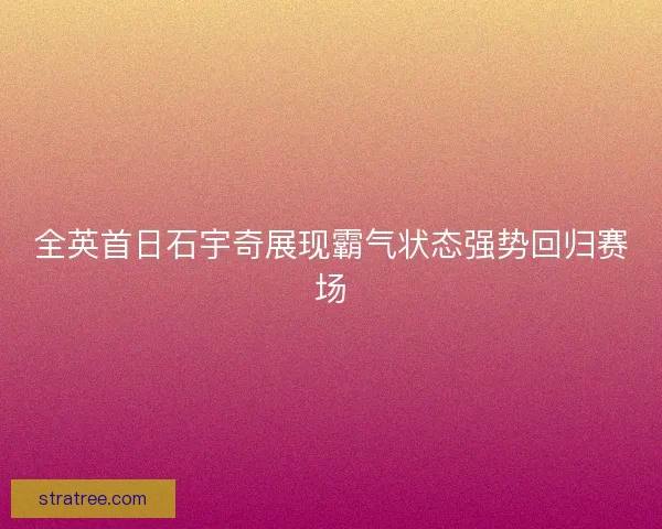 全英首日石宇奇展现霸气状态强势回归赛场