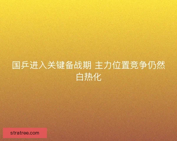 国乒进入关键备战期 主力位置竞争仍然白热化 国乒进入关键备战期 主力位置竞争仍然白热化