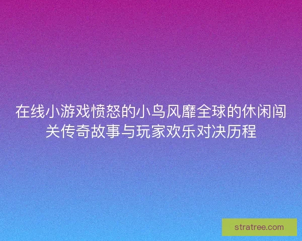 在线小游戏愤怒的小鸟风靡全球的休闲闯关传奇故事与玩家欢乐对决历程 在线小游戏愤怒的小鸟风靡全球的休闲闯关传奇故事与玩家欢乐对决历程
