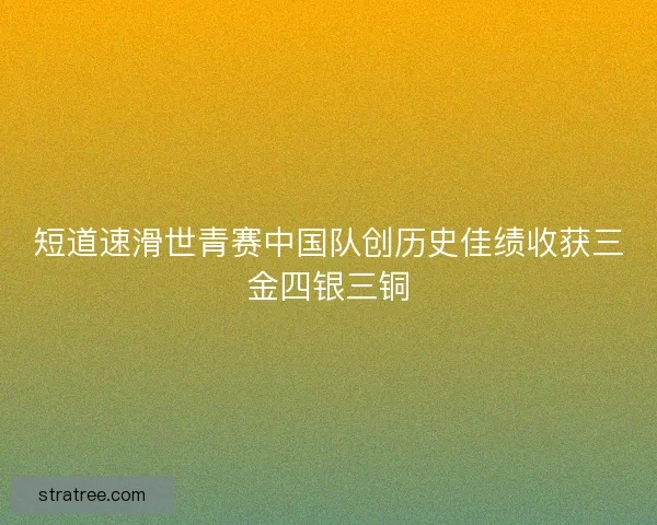 短道速滑世青赛中国队创历史佳绩收获三金四银三铜 短道速滑世青赛中国队创历史佳绩收获三金四银三铜