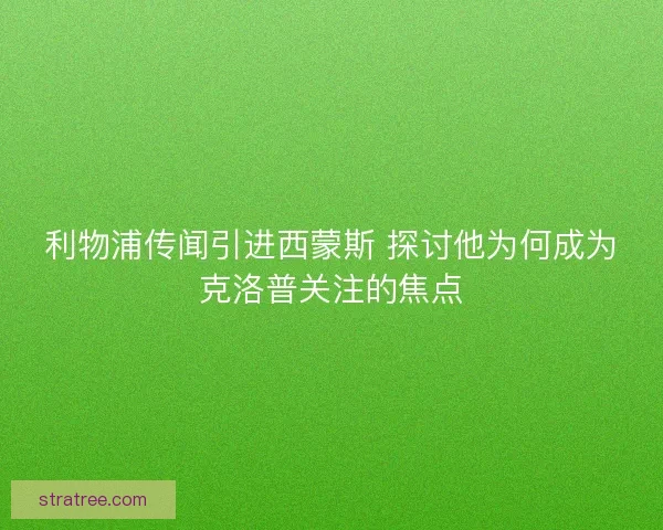 利物浦传闻引进西蒙斯 探讨他为何成为克洛普关注的焦点