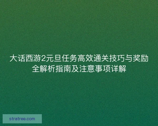 大话西游2元旦任务高效通关技巧与奖励全解析指南及注意事项详解